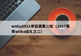 wnba2021季后赛第二轮（2017赛季wnba巡礼之二）